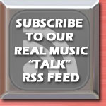 Subscribe to our real music talk RSS feed